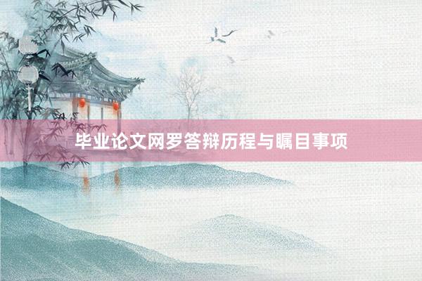 毕业论文网罗答辩历程与瞩目事项
