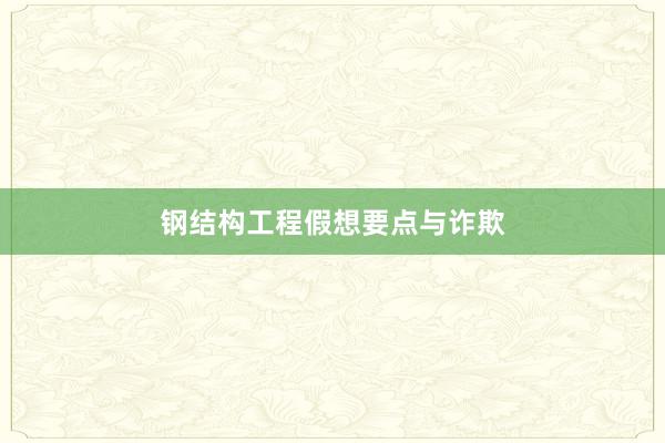 钢结构工程假想要点与诈欺