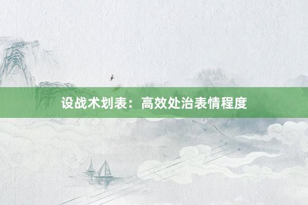 设战术划表：高效处治表情程度