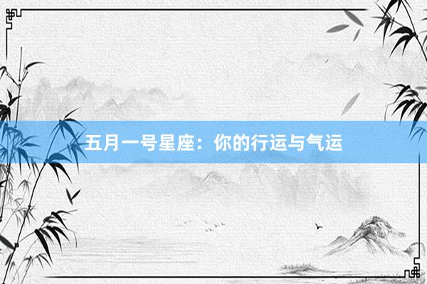 五月一号星座：你的行运与气运